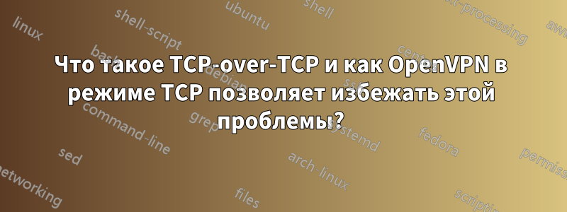 Что такое TCP-over-TCP и как OpenVPN в режиме TCP позволяет избежать этой проблемы?