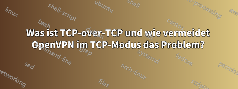 Was ist TCP-over-TCP und wie vermeidet OpenVPN im TCP-Modus das Problem?