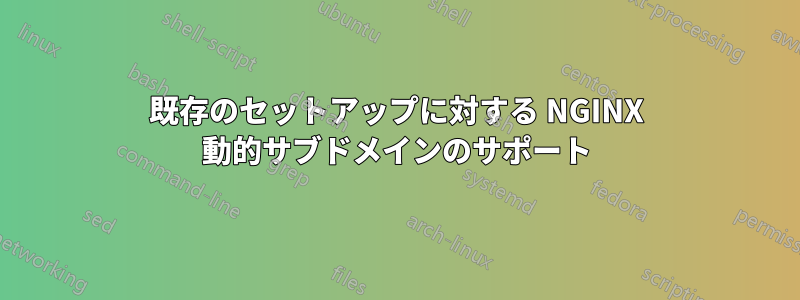 既存のセットアップに対する NGINX 動的サブドメインのサポート