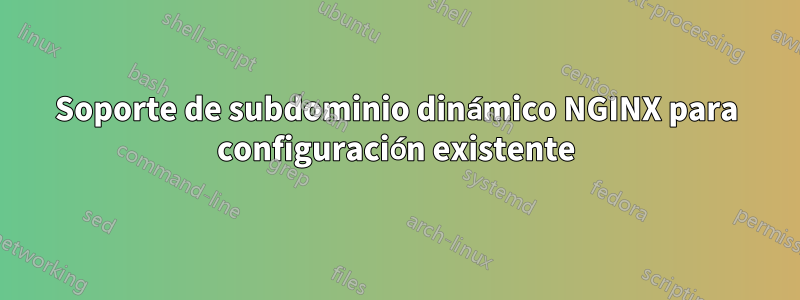 Soporte de subdominio dinámico NGINX para configuración existente