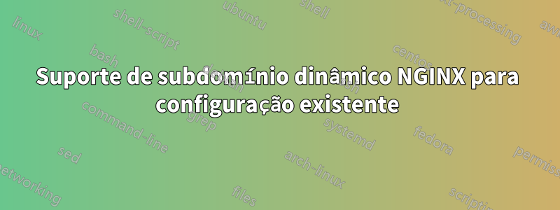 Suporte de subdomínio dinâmico NGINX para configuração existente