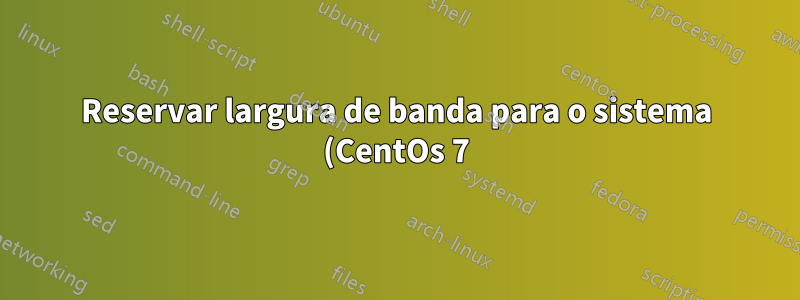 Reservar largura de banda para o sistema (CentOs 7)