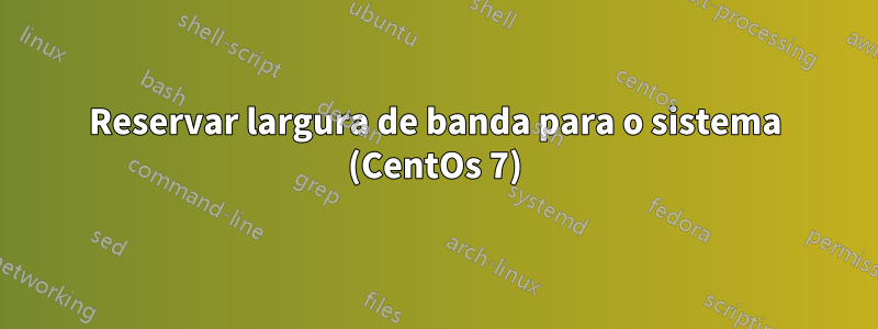 Reservar largura de banda para o sistema (CentOs 7)