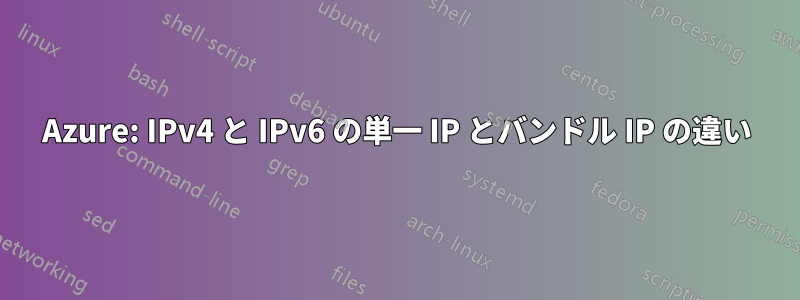 Azure: IPv4 と IPv6 の単一 IP とバンドル IP の違い