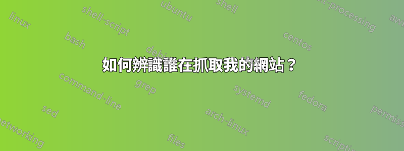 如何辨識誰在抓取我的網站？