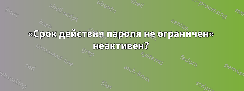 «Срок действия пароля не ограничен» неактивен?