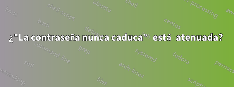 ¿"La contraseña nunca caduca" está atenuada?