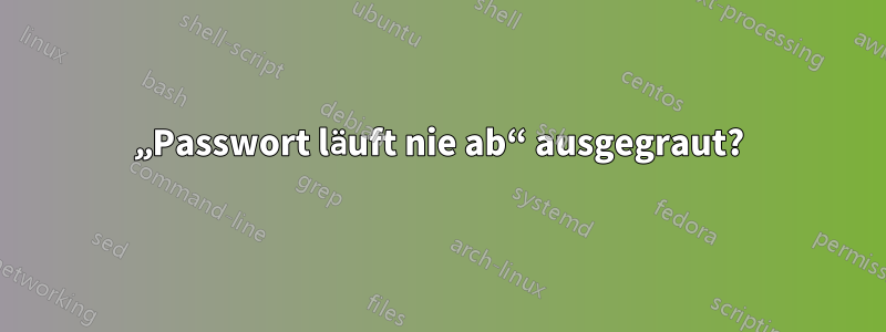 „Passwort läuft nie ab“ ausgegraut?