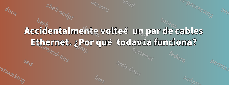 Accidentalmente volteé un par de cables Ethernet. ¿Por qué todavía funciona?