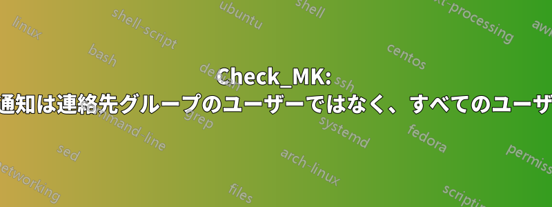 Check_MK: カスタムユーザー通知は連絡先グループのユーザーではなく、すべてのユーザーに送信されます