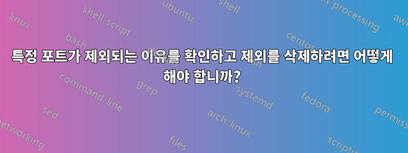 특정 포트가 제외되는 이유를 확인하고 제외를 삭제하려면 어떻게 해야 합니까?