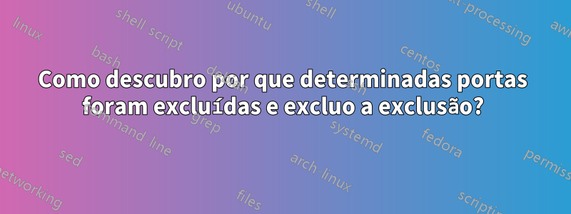 Como descubro por que determinadas portas foram excluídas e excluo a exclusão?