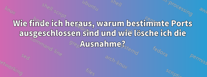 Wie finde ich heraus, warum bestimmte Ports ausgeschlossen sind und wie lösche ich die Ausnahme?