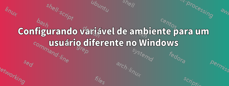 Configurando variável de ambiente para um usuário diferente no Windows