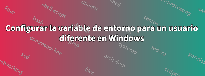 Configurar la variable de entorno para un usuario diferente en Windows