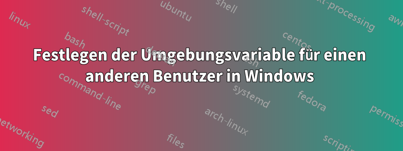 Festlegen der Umgebungsvariable für einen anderen Benutzer in Windows