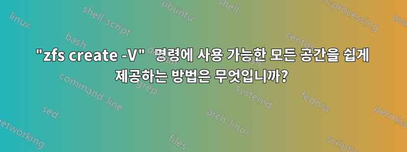 "zfs create -V" 명령에 사용 가능한 모든 공간을 쉽게 제공하는 방법은 무엇입니까?