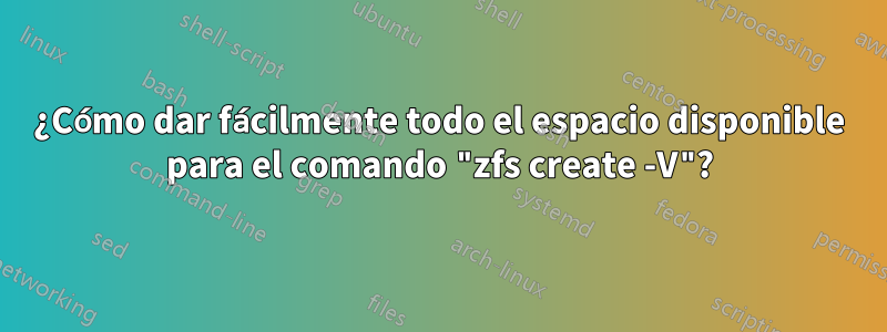 ¿Cómo dar fácilmente todo el espacio disponible para el comando "zfs create -V"?