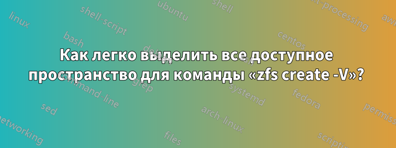 Как легко выделить все доступное пространство для команды «zfs create -V»?