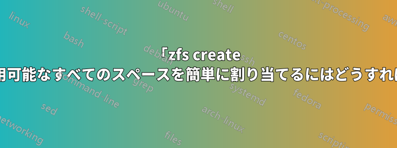 「zfs create -V」コマンドに使用可能なすべてのスペースを簡単に割り当てるにはどうすればよいでしょうか?