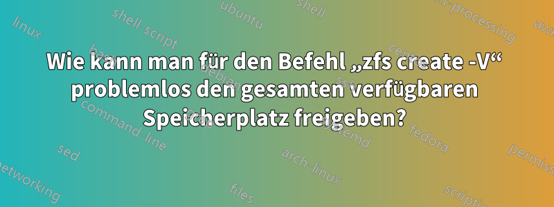 Wie kann man für den Befehl „zfs create -V“ problemlos den gesamten verfügbaren Speicherplatz freigeben?