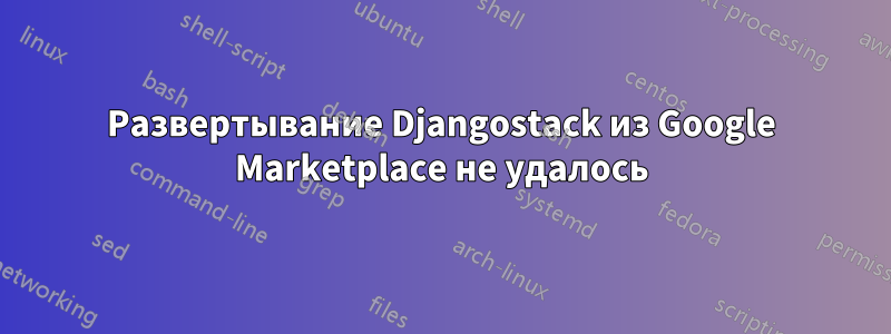 Развертывание Djangostack из Google Marketplace не удалось