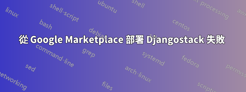 從 Google Marketplace 部署 Djangostack 失敗