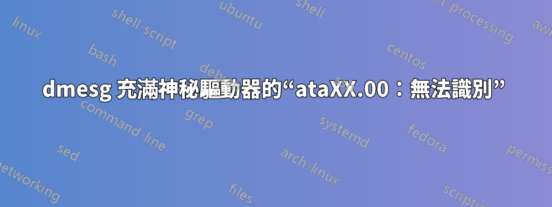 dmesg 充滿神秘驅動器的“ataXX.00：無法識別”