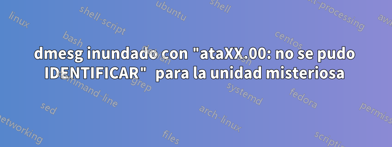 dmesg inundado con "ataXX.00: no se pudo IDENTIFICAR" para la unidad misteriosa