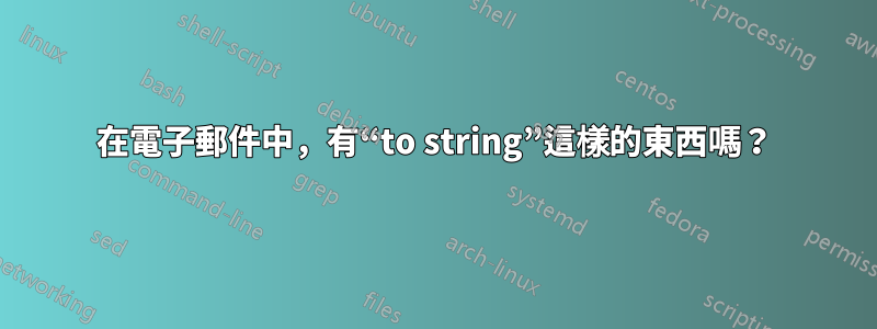 在電子郵件中，有“to string”這樣的東西嗎？