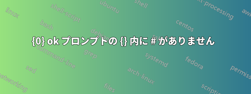 {0} ok プロンプトの {} 内に # がありません 