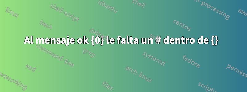 Al mensaje ok {0} le falta un # dentro de {} 