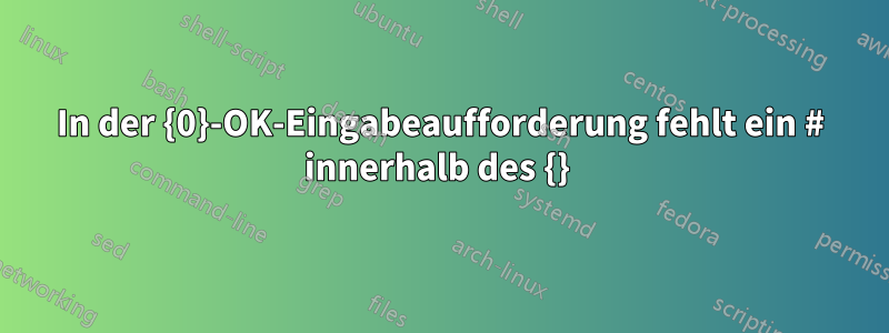 In der {0}-OK-Eingabeaufforderung fehlt ein # innerhalb des {} 