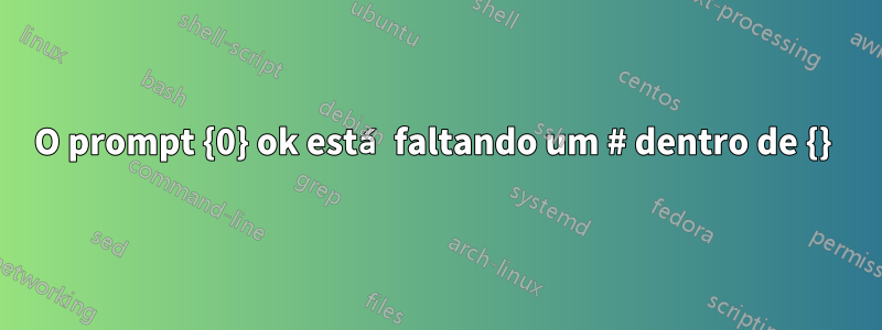 O prompt {0} ok está faltando um # dentro de {} 