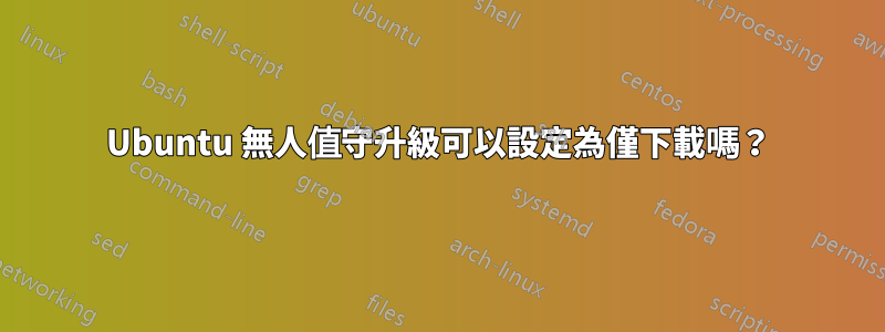 Ubuntu 無人值守升級可以設定為僅下載嗎？