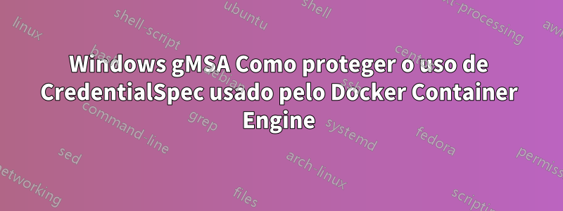 Windows gMSA Como proteger o uso de CredentialSpec usado pelo Docker Container Engine