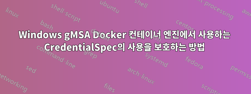 Windows gMSA Docker 컨테이너 엔진에서 사용하는 CredentialSpec의 사용을 보호하는 방법