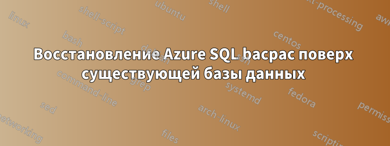 Восстановление Azure SQL bacpac поверх существующей базы данных