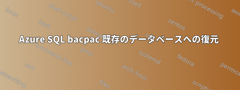 Azure SQL bacpac 既存のデータベースへの復元