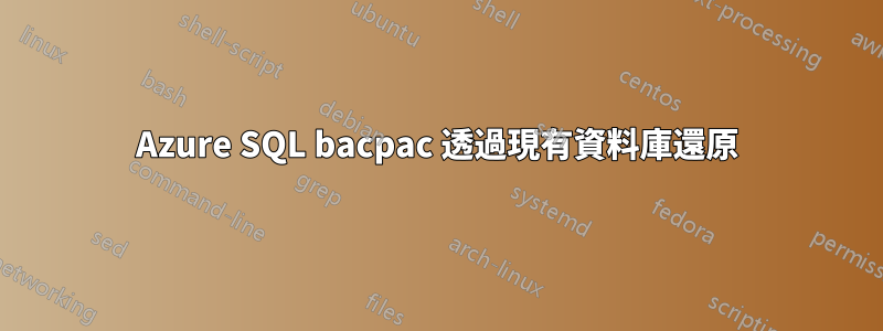 Azure SQL bacpac 透過現有資料庫還原