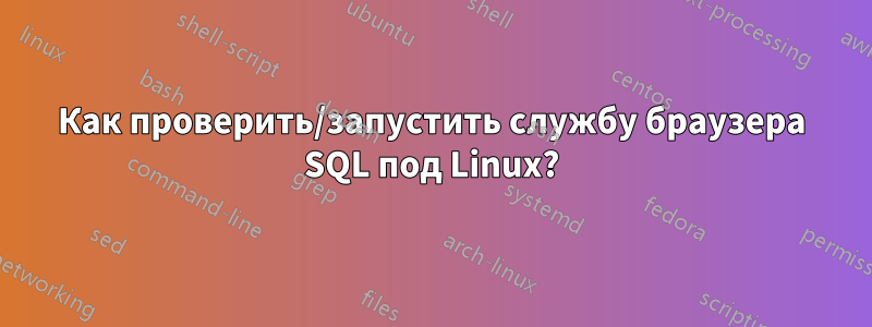 Как проверить/запустить службу браузера SQL под Linux?