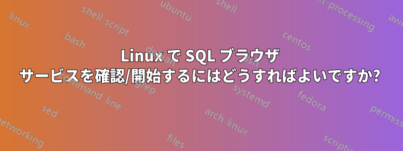 Linux で SQL ブラウザ サービスを確認/開始するにはどうすればよいですか?