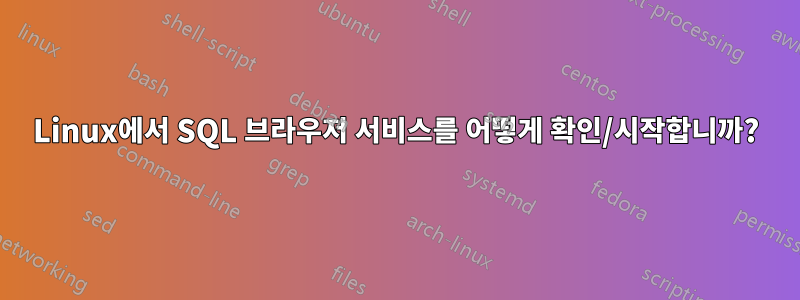 Linux에서 SQL 브라우저 서비스를 어떻게 확인/시작합니까?