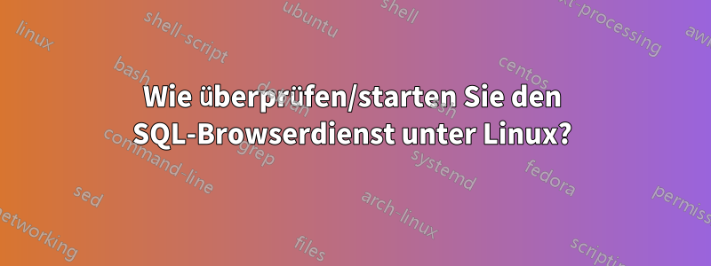 Wie überprüfen/starten Sie den SQL-Browserdienst unter Linux?