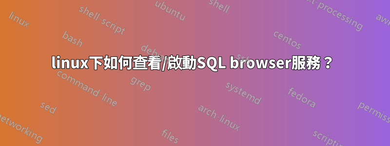 linux下如何查看/啟動SQL browser服務？