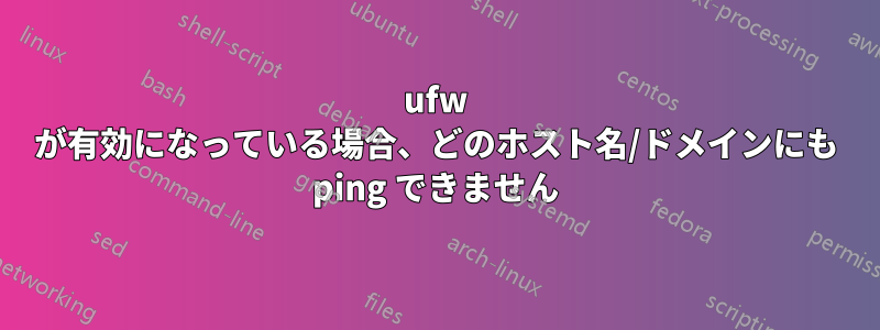 ufw が有効になっている場合、どのホスト名/ドメインにも ping できません