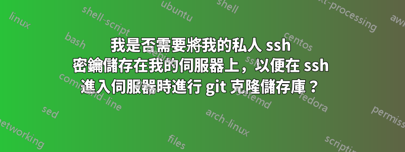 我是否需要將我的私人 ssh 密鑰儲存在我的伺服器上，以便在 ssh 進入伺服器時進行 git 克隆儲存庫？