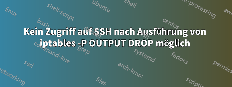 Kein Zugriff auf SSH nach Ausführung von iptables -P OUTPUT DROP möglich