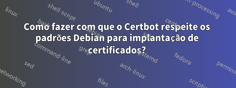 Como fazer com que o Certbot respeite os padrões Debian para implantação de certificados?