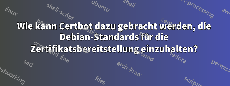 Wie kann Certbot dazu gebracht werden, die Debian-Standards für die Zertifikatsbereitstellung einzuhalten?